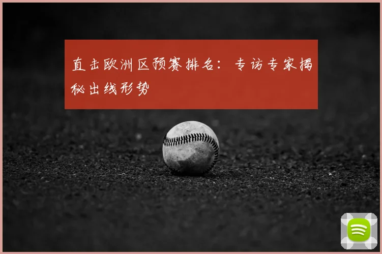 直击欧洲区预赛排名:专访专家揭秘出线形势
