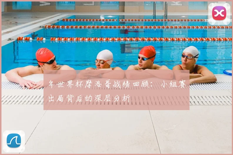年世界杯摩洛哥战绩回顾：小组赛出局背后的深层分析