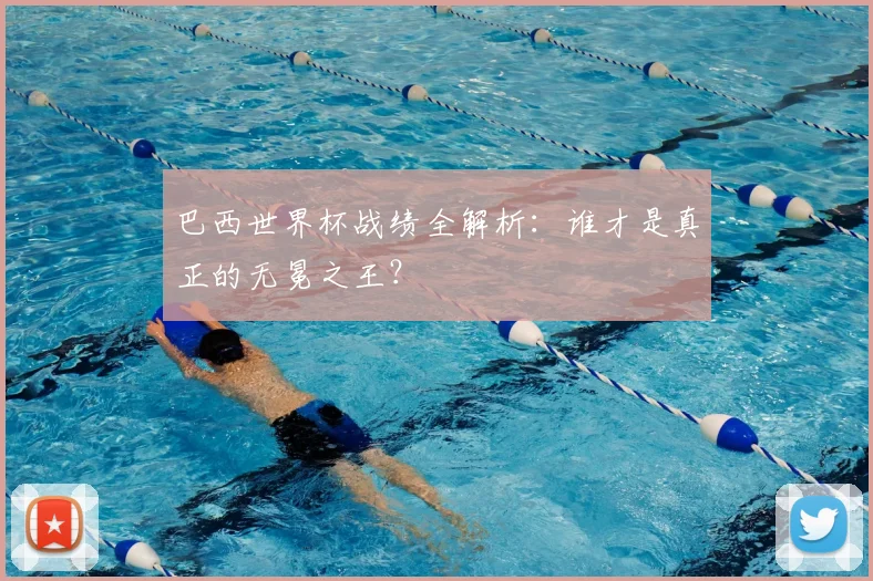 巴西世界杯战绩全解析:谁才是真正的无冕之王?