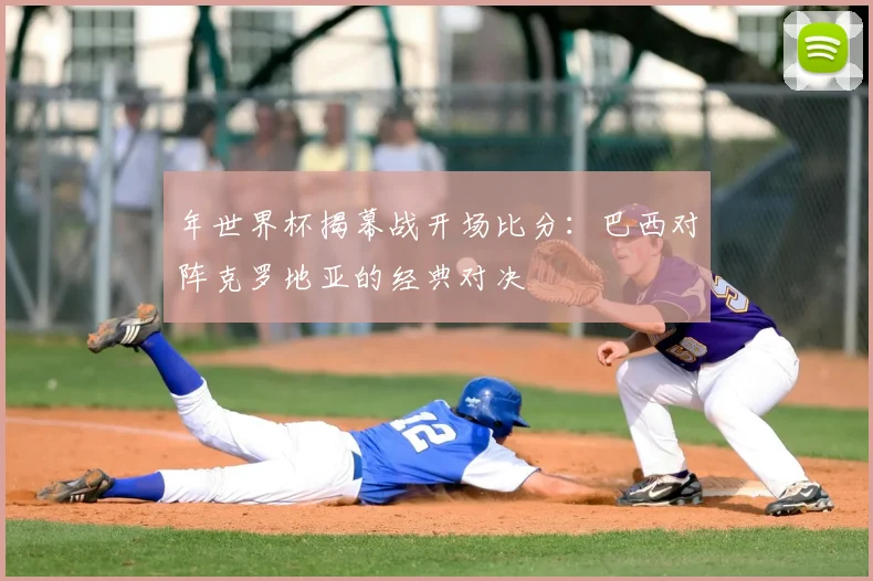 年世界杯揭幕战开场比分：巴西对阵克罗地亚的经典对决