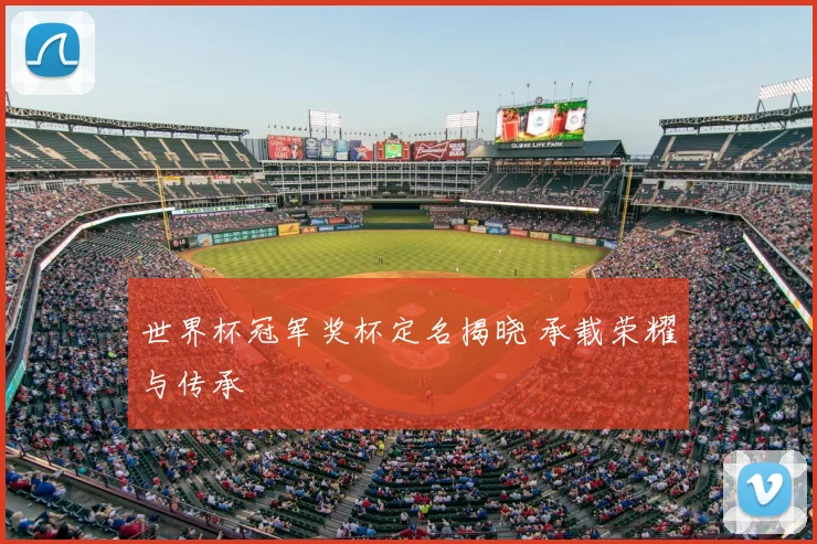 世界杯冠军奖杯定名揭晓 承载荣耀与传承