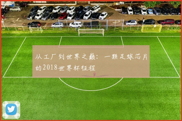 从工厂到世界之巅：一颗足球芯片的2018世界杯征程