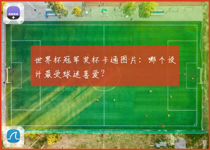 世界杯冠军奖杯卡通图片:哪个设计最受球迷喜爱?