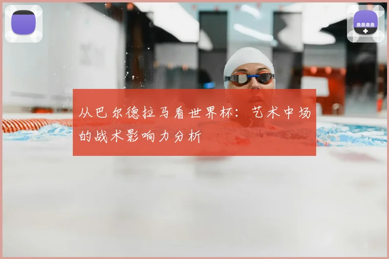 从巴尔德拉马看世界杯：艺术中场的战术影响力分析