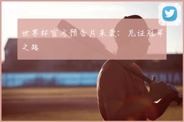 世界杯官方预告片来袭：见证冠军之路
