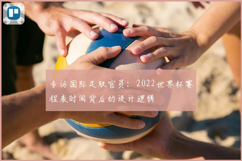 专访国际足联官员：2022世界杯赛程表时间背后的设计逻辑