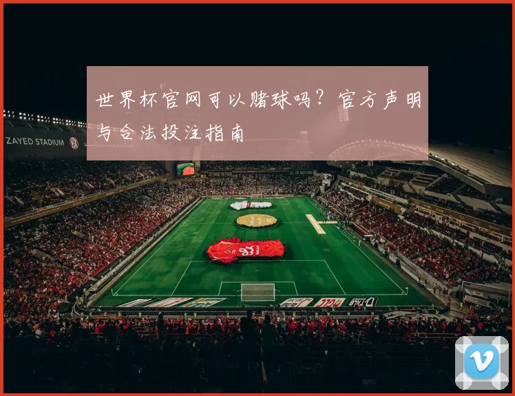世界杯官网可以赌球吗？官方声明与合法投注指南