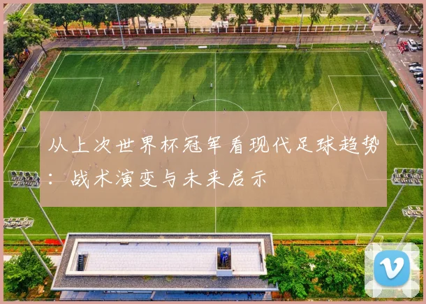 从上次世界杯冠军看现代足球趋势:战术演变与未来启示