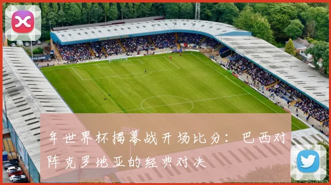 年世界杯揭幕战开场比分：巴西对阵克罗地亚的经典对决