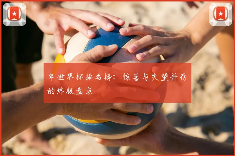 年世界杯排名榜：惊喜与失望并存的终极盘点