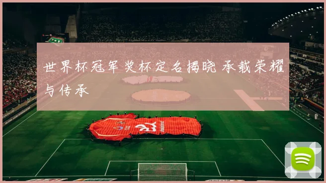 世界杯冠军奖杯定名揭晓 承载荣耀与传承