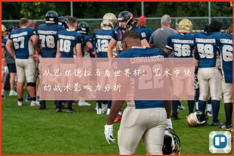 从巴尔德拉马看世界杯：艺术中场的战术影响力分析