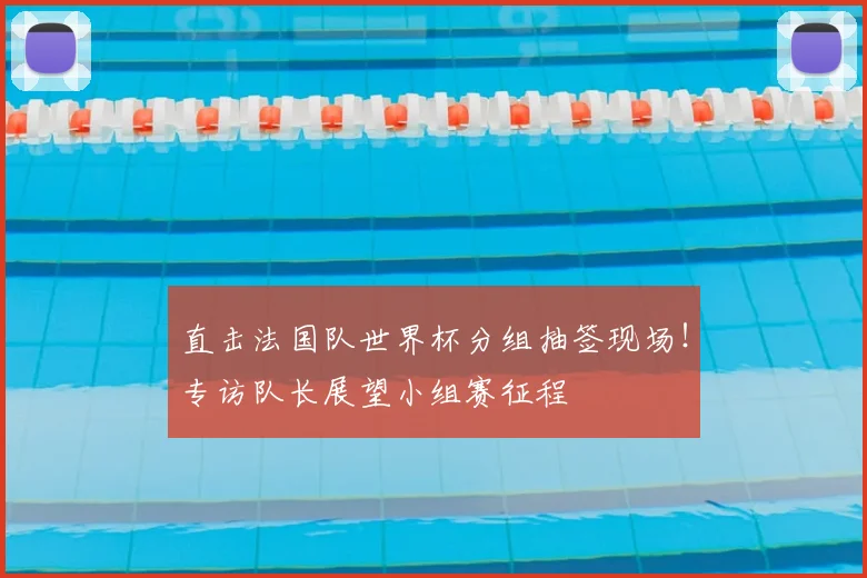 直击法国队世界杯分组抽签现场！专访队长展望小组赛征程