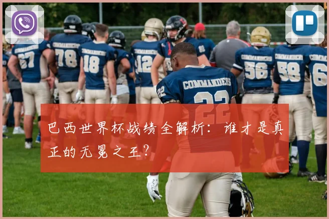 巴西世界杯战绩全解析:谁才是真正的无冕之王?